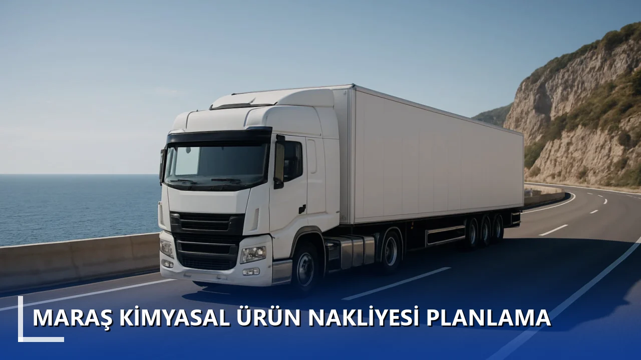Maraş Kimyasal Ürün Nakliyesi Planlama