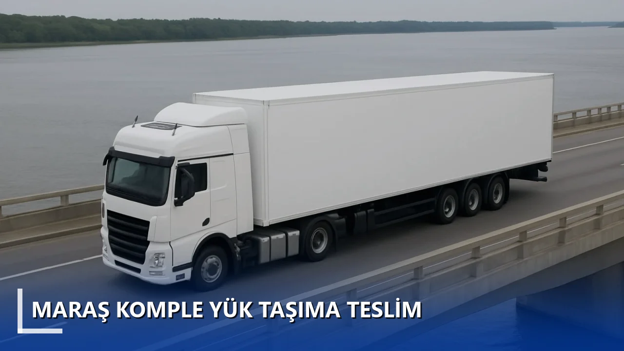 Maraş Komple Yük Taşıma Teslim
