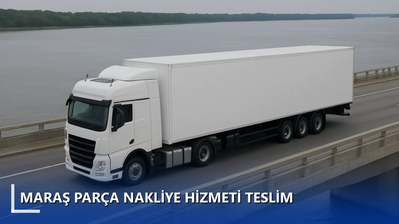 Maraş Parça Nakliye Hizmeti Teslim