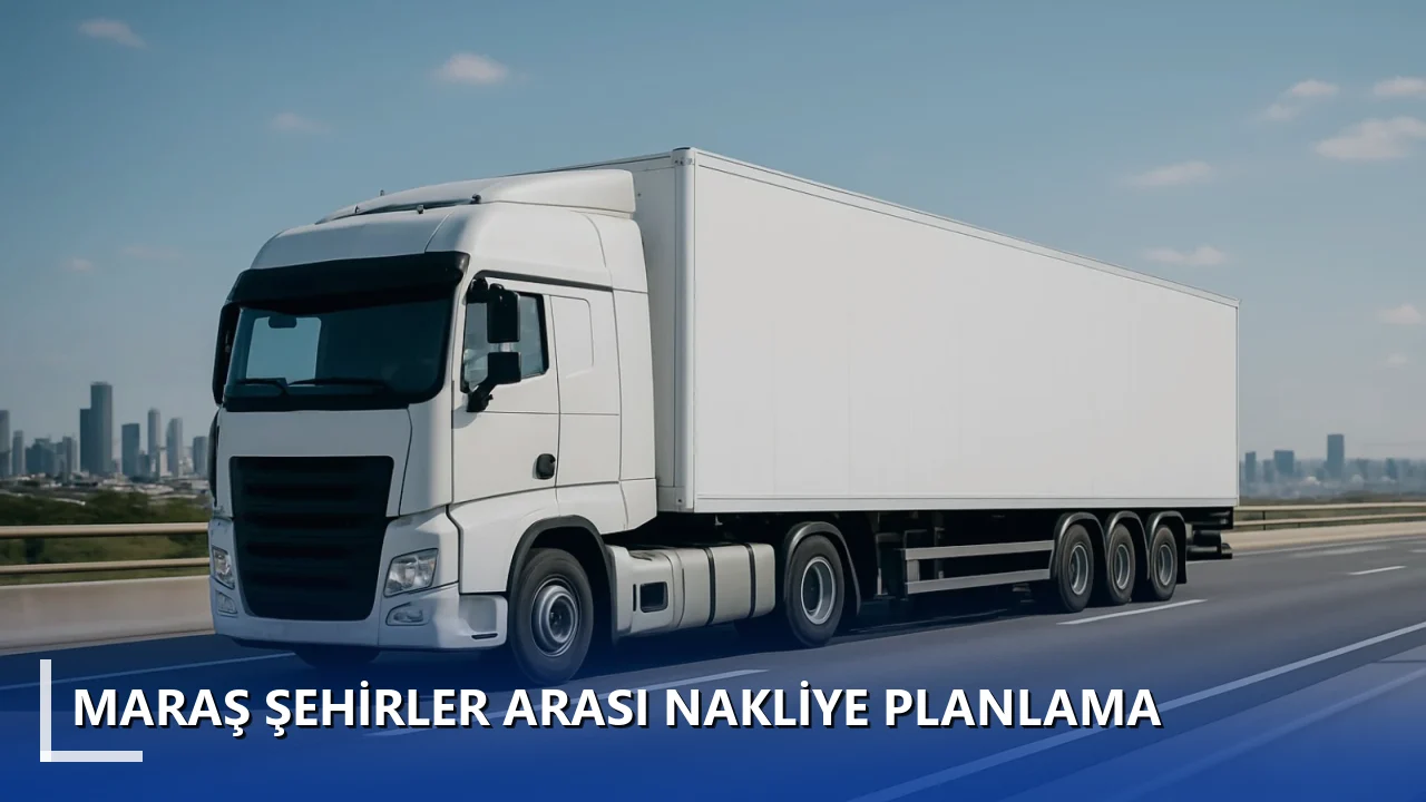 Maraş Şehirler Arası Nakliye Planlama